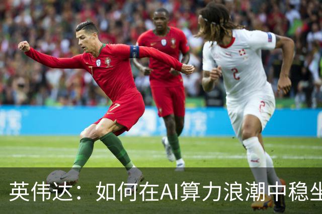 英伟达：如何在AI算力浪潮中稳坐赢家宝座？